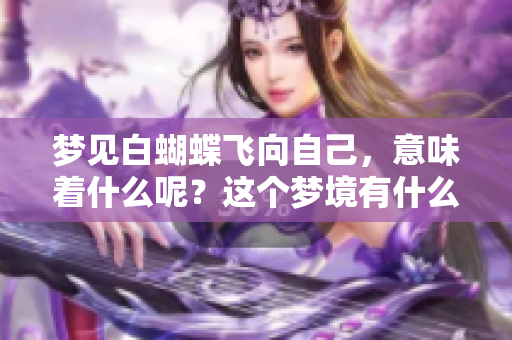 梦见白蝴蝶飞向自己，意味着什么呢？这个梦境有什么特别的含义吗