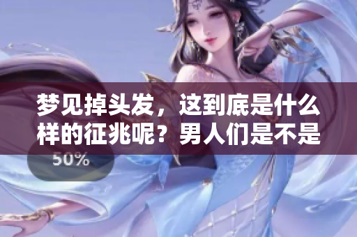 梦见掉头发，这到底是什么样的征兆呢？男人们是不是要注意一些变化了呢？