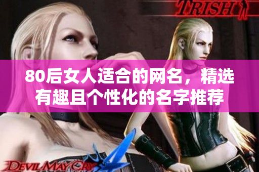 80后女人适合的网名，精选有趣且个性化的名字推荐