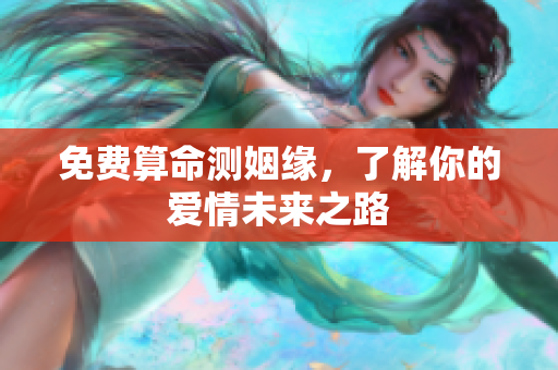 免费算命测姻缘，了解你的爱情未来之路