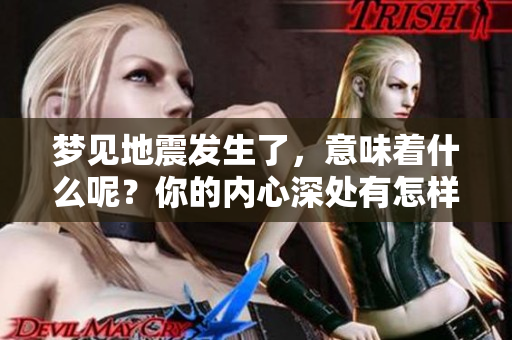 梦见地震发生了，意味着什么呢？你的内心深处有怎样的感受？