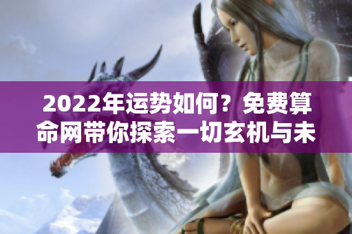 2022年运势如何？免费算命网带你探索一切玄机与未来走势