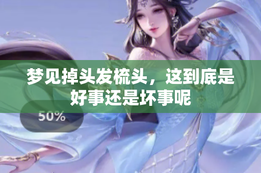 梦见掉头发梳头，这到底是好事还是坏事呢