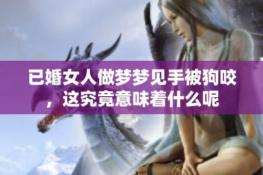 已婚女人做梦梦见手被狗咬，这究竟意味着什么呢