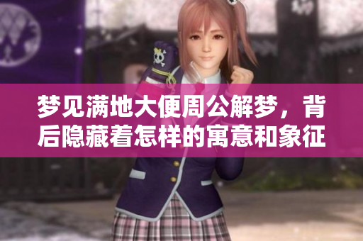梦见满地大便周公解梦，背后隐藏着怎样的寓意和象征呢