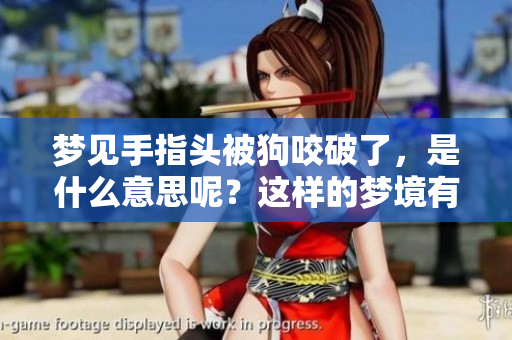 梦见手指头被狗咬破了，是什么意思呢？这样的梦境有什么特别的寓意吗？