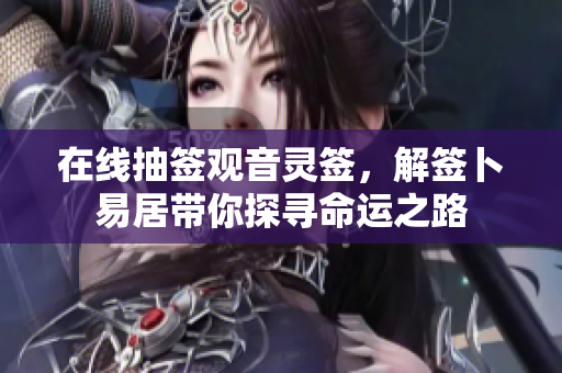 在线抽签观音灵签，解签卜易居带你探寻命运之路