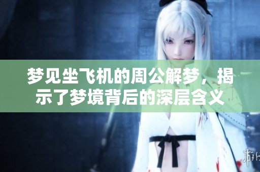 梦见坐飞机的周公解梦，揭示了梦境背后的深层含义