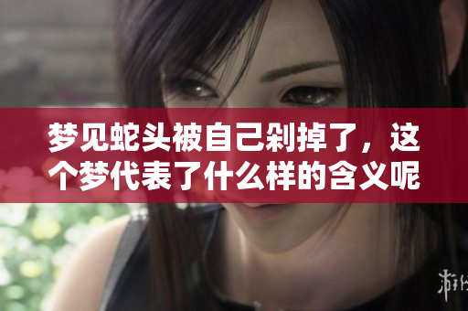 梦见蛇头被自己剁掉了，这个梦代表了什么样的含义呢
