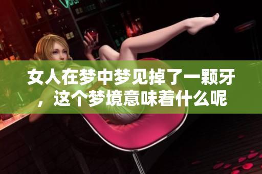 女人在梦中梦见掉了一颗牙，这个梦境意味着什么呢
