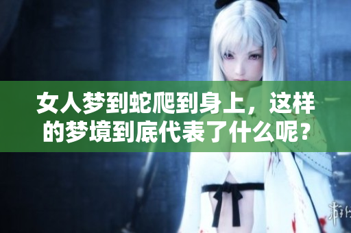 女人梦到蛇爬到身上，这样的梦境到底代表了什么呢？