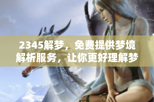 2345解梦，免费提供梦境解析服务，让你更好理解梦中的秘密