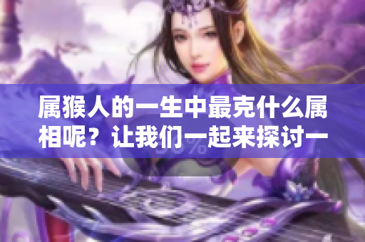 属猴人的一生中最克什么属相呢？让我们一起来探讨一下。
