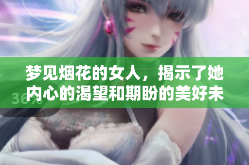 梦见烟花的女人，揭示了她内心的渴望和期盼的美好未来