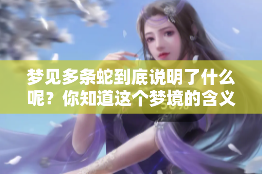 梦见多条蛇到底说明了什么呢？你知道这个梦境的含义吗？
