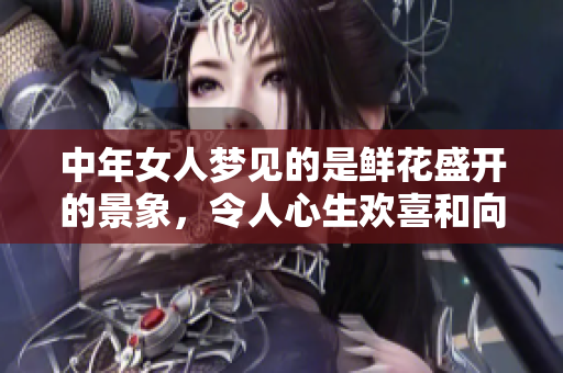 中年女人梦见的是鲜花盛开的景象，令人心生欢喜和向往