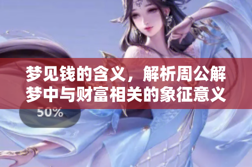梦见钱的含义，解析周公解梦中与财富相关的象征意义