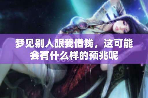 梦见别人跟我借钱，这可能会有什么样的预兆呢