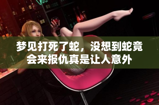 梦见打死了蛇，没想到蛇竟会来报仇真是让人意外