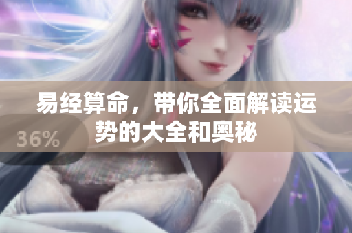 易经算命，带你全面解读运势的大全和奥秘
