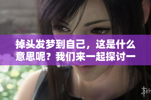 掉头发梦到自己，这是什么意思呢？我们来一起探讨一下。