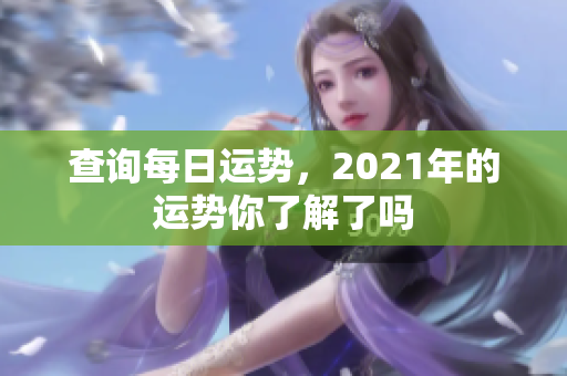 查询每日运势，2021年的运势你了解了吗