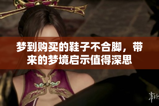 梦到购买的鞋子不合脚，带来的梦境启示值得深思