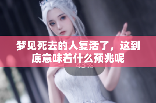 梦见死去的人复活了，这到底意味着什么预兆呢