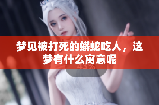 梦见被打死的蟒蛇吃人，这梦有什么寓意呢