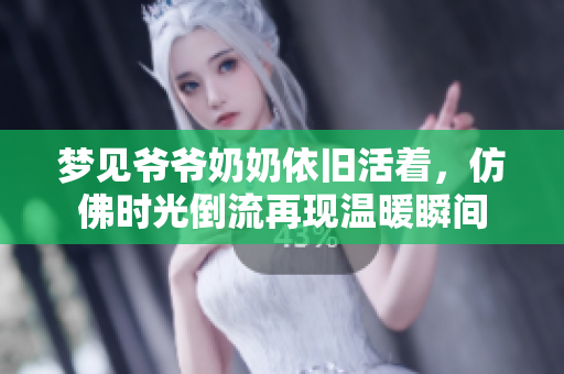 梦见爷爷奶奶依旧活着，仿佛时光倒流再现温暖瞬间