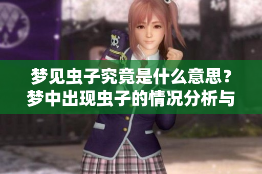 梦见虫子究竟是什么意思？梦中出现虫子的情况分析与解读