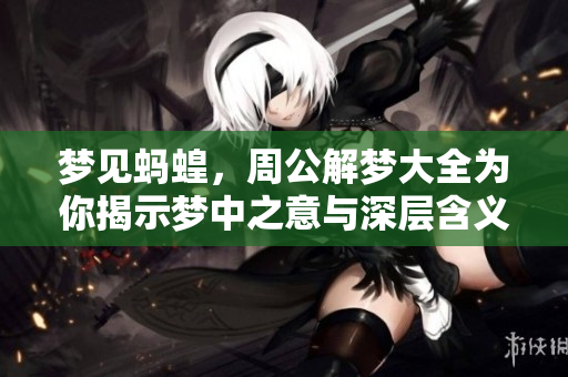 梦见蚂蝗，周公解梦大全为你揭示梦中之意与深层含义