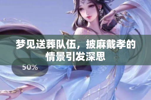 梦见送葬队伍，披麻戴孝的情景引发深思