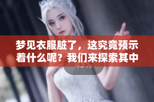 梦见衣服脏了，这究竟预示着什么呢？我们来探索其中的含义。