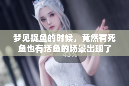 梦见捉鱼的时候，竟然有死鱼也有活鱼的场景出现了
