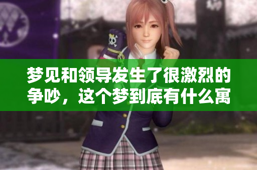 梦见和领导发生了很激烈的争吵，这个梦到底有什么寓意呢