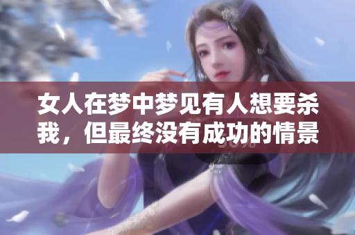 女人在梦中梦见有人想要杀我，但最终没有成功的情景