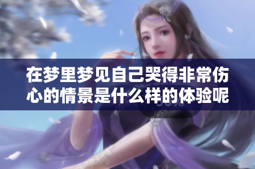 在梦里梦见自己哭得非常伤心的情景是什么样的体验呢