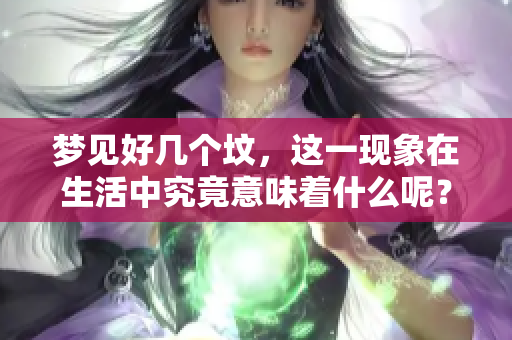 梦见好几个坟，这一现象在生活中究竟意味着什么呢？