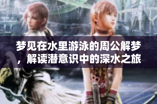 梦见在水里游泳的周公解梦，解读潜意识中的深水之旅