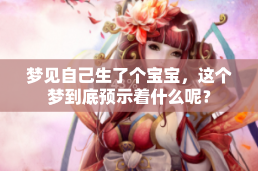 梦见自己生了个宝宝，这个梦到底预示着什么呢？