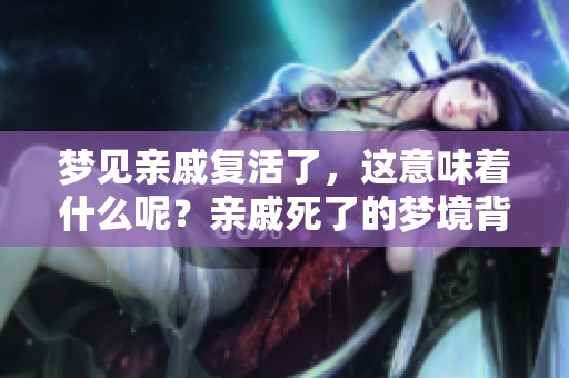 梦见亲戚复活了，这意味着什么呢？亲戚死了的梦境背后暗示着什么？
