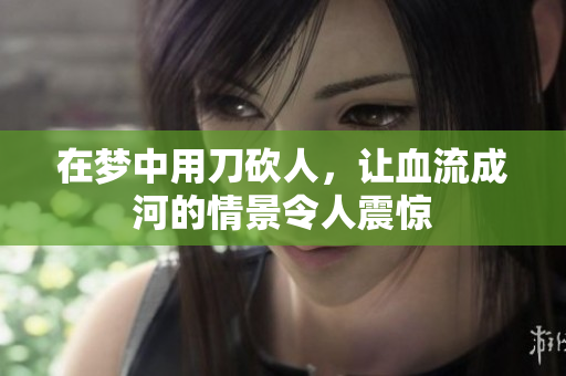 在梦中用刀砍人，让血流成河的情景令人震惊