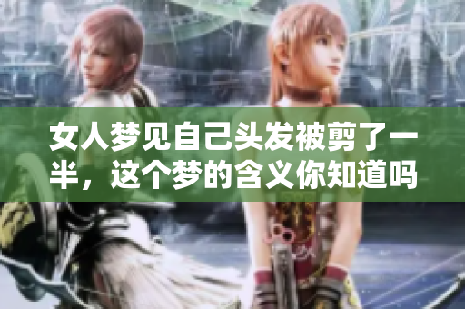 女人梦见自己头发被剪了一半，这个梦的含义你知道吗