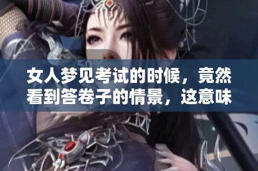 女人梦见考试的时候，竟然看到答卷子的情景，这意味着什么呢