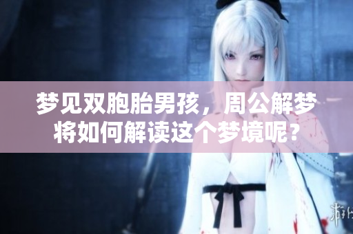 梦见双胞胎男孩，周公解梦将如何解读这个梦境呢？