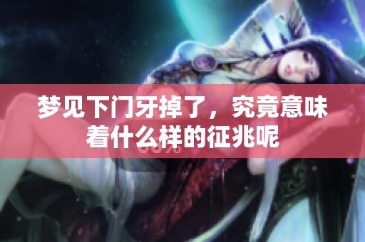 梦见下门牙掉了，究竟意味着什么样的征兆呢