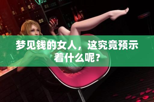 梦见钱的女人，这究竟预示着什么呢？