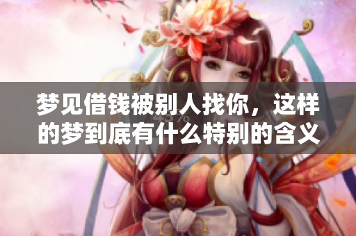 梦见借钱被别人找你，这样的梦到底有什么特别的含义呢