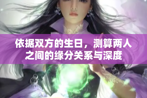 依据双方的生日，测算两人之间的缘分关系与深度